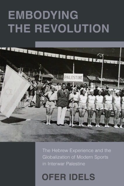 Embodying the Revolution: The Hebrew Experience and the Globalization of Modern Sports in Interwar Palestine