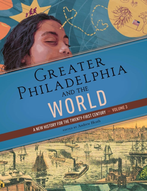 Greater Philadelphia and the World: A New History for the Twenty-First Century, Volume 3