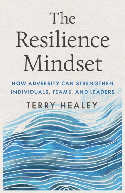 The Resilience Mindset: How Adversity Can Strengthen Individuals, Teams, and Leaders