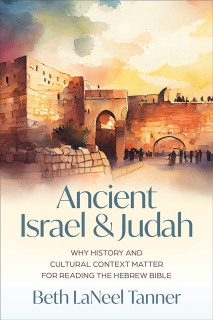Ancient Israel and Judah: Why History and Cultural Context Matter for Reading the Hebrew Bible