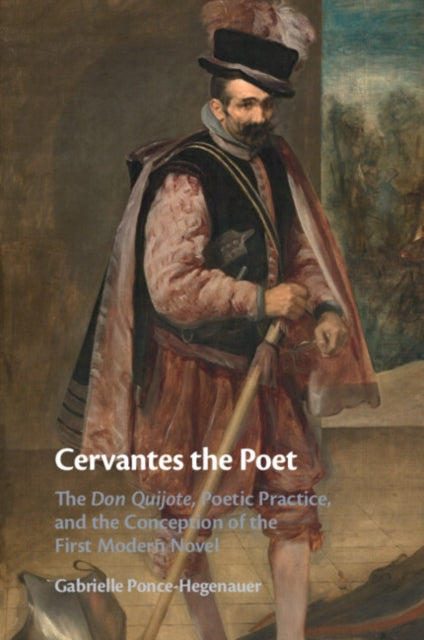 Cervantes the Poet: The Don Quijote, Poetic Practice, and the Conception of the First Modern Novel