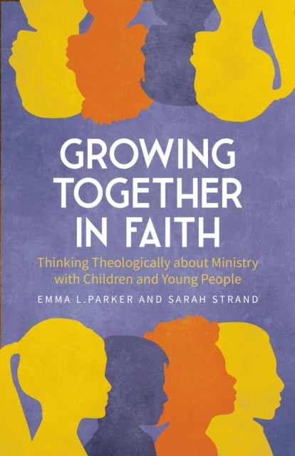 Growing Together in Faith: Thinking Theologically about Ministry with Children and Teenagers