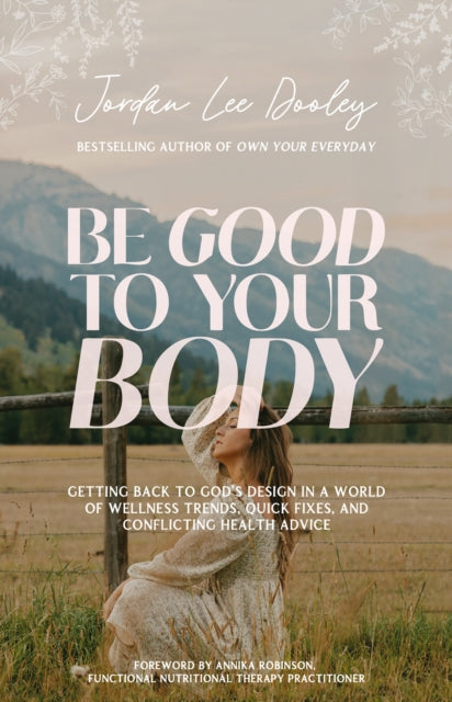 Be Good to Your Body: Getting Back to God's Design in a World of Wellness Trends, Quick Fixes, and Conflicting Health Advice