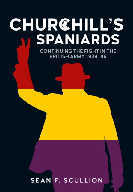 Churchill's Spaniards: Continuing the Fight in the British Army 1939-46