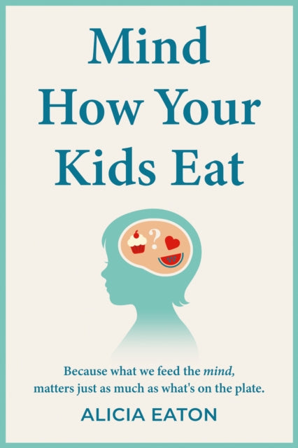 Mind How Your Kids Eat: Because what we feed the mind, matters just as much as what’s on the plate