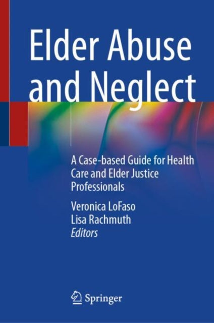 Elder Abuse and Neglect: A Case-based Guide for Health Care and Elder Justice Professionals