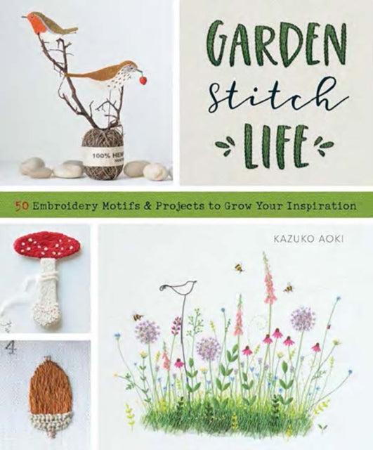 Garden Stitch Life: 50 Embroidery Motifs and Projects to Grow Your Inspiration