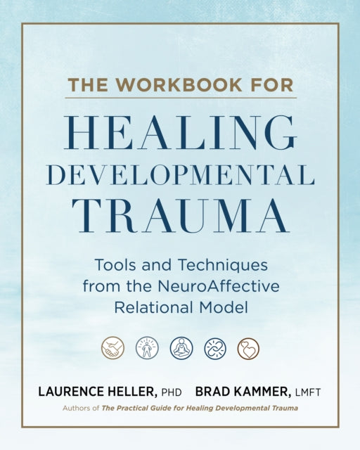 The Workbook for Healing Developmental Trauma: Tools and Techniques from the NeuroAffective Relational Model