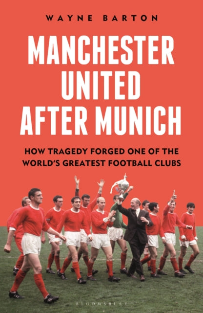 Manchester United After Munich: How Tragedy Forged One of the World’s Greatest Football Clubs