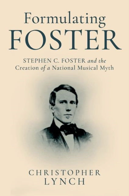 Formulating Foster: Stephen C. Foster and the Creation of a National Musical Myth