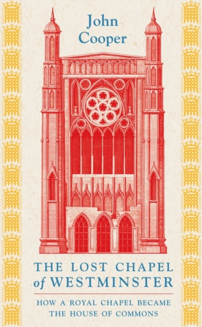 The Lost Chapel of Westminster: How a Royal Chapel Became the House of Commons