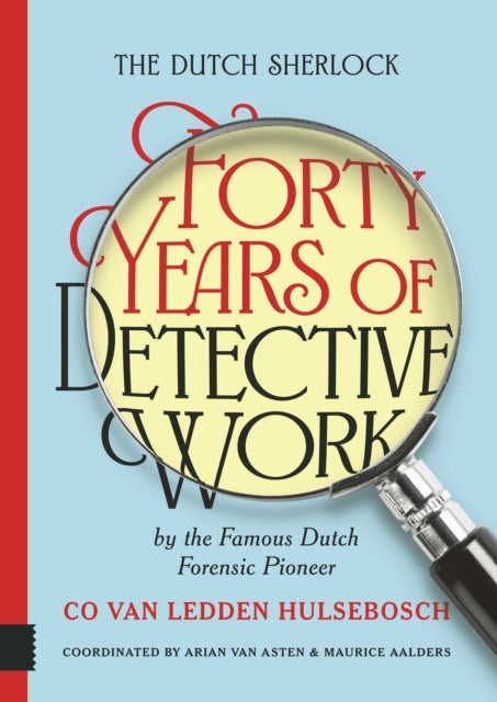 The Dutch Sherlock: Forty Years of Detective Work by the Famous Dutch Forensic Pioneer Co van Ledden Hulsebosch