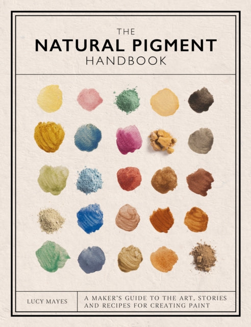 The Natural Pigment Handbook: A Maker’s Guide to the Art, Stories and Recipes for Creating Paint
