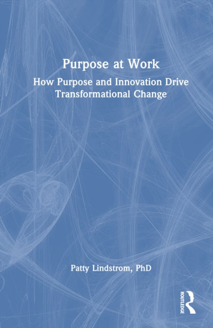 Purpose at Work: How Purpose and Innovation Drive Transformational Change