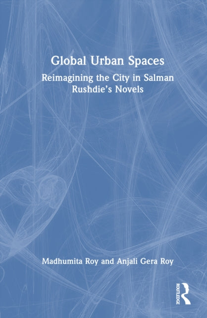 Global Urban Spaces: Reimagining the City in Salman Rushdie’s Novels