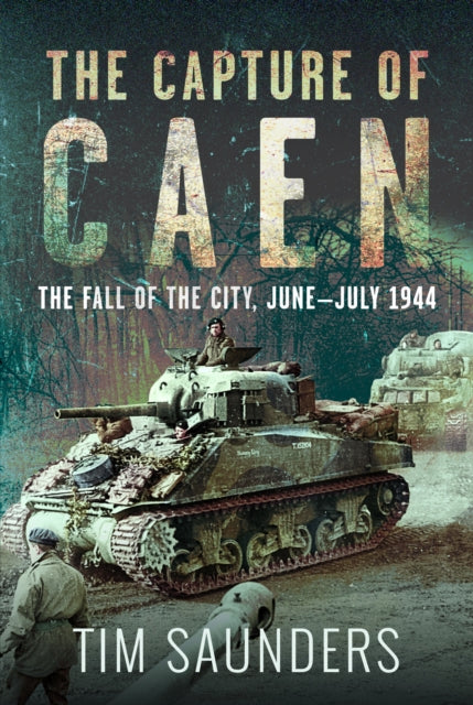 The Capture of Caen: The Fall of the City, June–July 1944