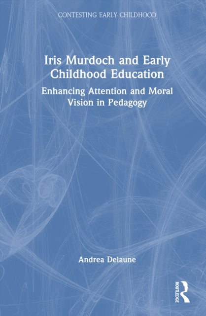 Iris Murdoch and Early Childhood Education: Enhancing Attention and Moral Vision in Pedagogy