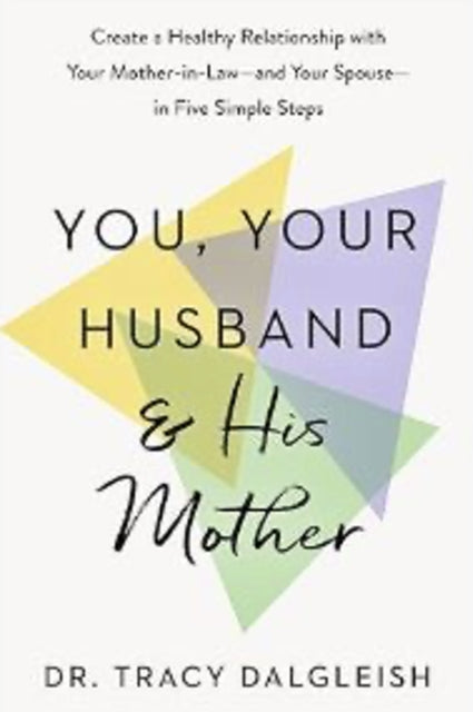 You, Your Husband and His Mother: Create a Healthy Relationship with Your Mother-in-Law – and Your Spouse – in Five Simple Steps