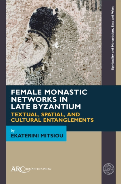 Female Monastic Networks in Late Byzantium: Textual, Spatial, and Cultural Entanglements