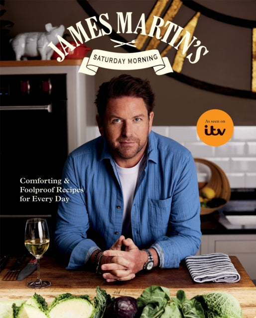 James Martin’s Saturday Morning Cookbook: Comforting and Foolproof Recipes for Every Day