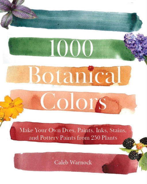1000 Botanical Colors: Make Your Own Dyes, Paints, Inks, Stains, and Pottery Paints from 250 Plants