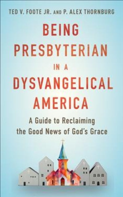 Being Presbyterian in a Dysvangelical America: A Guide to Reclaiming the Good News of God