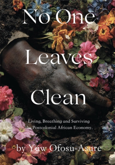 No One Leaves Clean: Living, Breathing and Surviving the Postcolonial African Economy