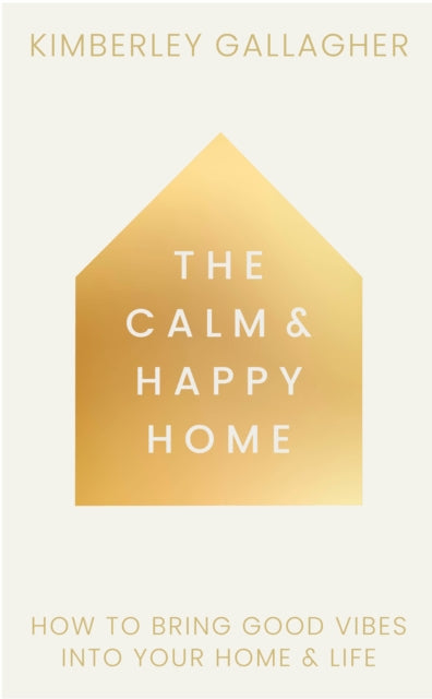 The Calm and Happy Home: How to Bring Good Vibes into Your Home and Life