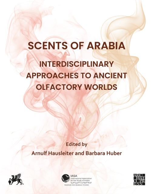 Scents of Arabia: Interdisciplinary Approaches to Ancient Olfactory Worlds: Papers from a Special Session of the Fifty-fifth Meeting of the Seminar for Arabian Studies, held in Berlin on 6th August 2022