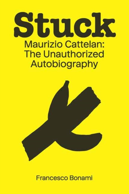 Stuck: Maurizio Cattelan: The Unauthorized Biography