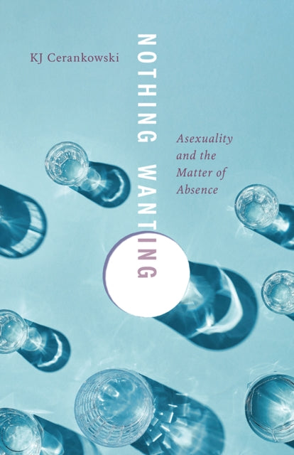 Nothing Wanting: Asexuality and the Matter of Absence