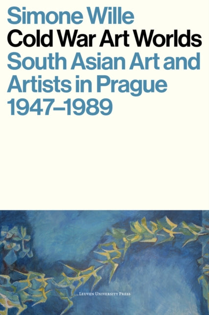 Cold War Art Worlds: South Asian Art and Artists in Prague, 1947-1989