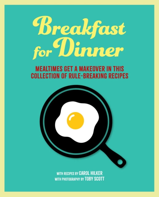 Breakfast for Dinner: Mealtimes Get a Makeover in This Collection of Rule-Breaking Recipes