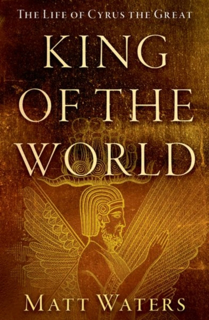 King of the World: The Life of Cyrus the Great