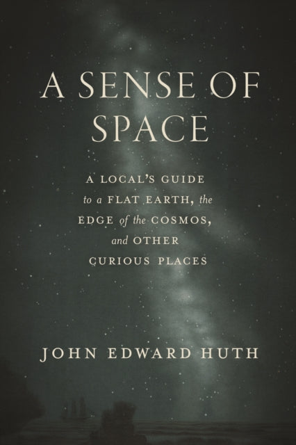 A Sense of Space: A Local’s Guide to a Flat Earth, the Edge of the Cosmos, and Other Curious Places