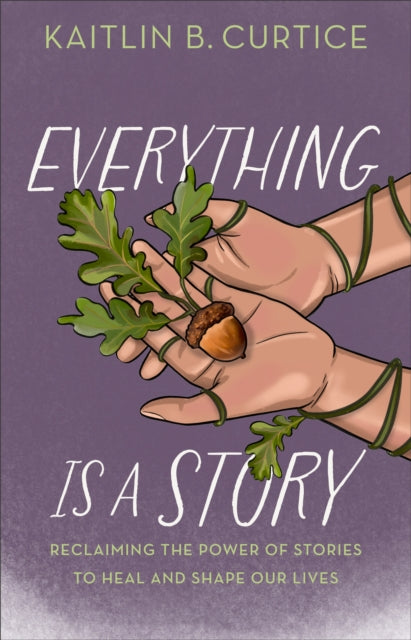 Everything Is a Story: Reclaiming the Power of Stories to Heal and Shape Our Lives