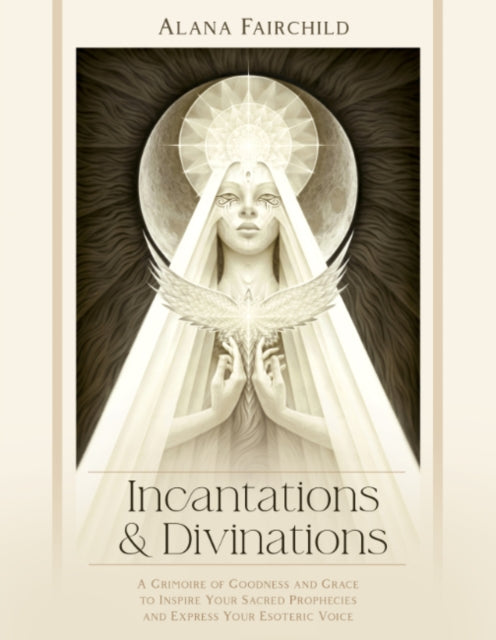 Incantations & Divinations: A Grimoire of Goodness and Grace to Inspire Your Sacred Prophecies and Express Your Esoteric Voice