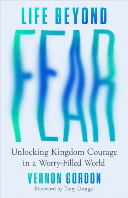 Life Beyond Fear: Unlocking Kingdom Courage in a Worry-Filled World