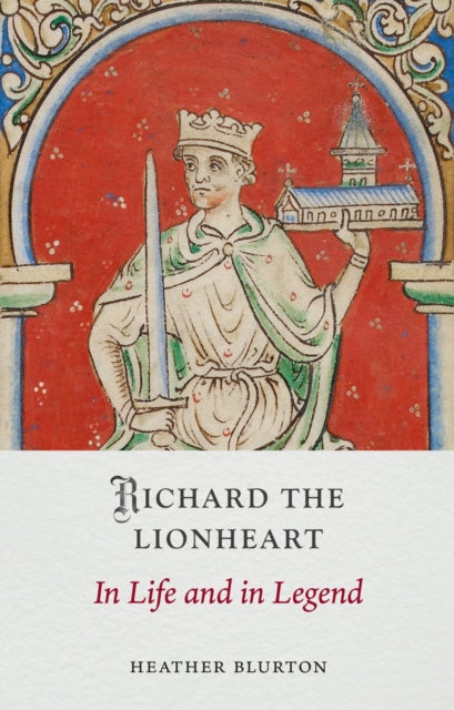 Richard the Lionheart: In Life and in Legend