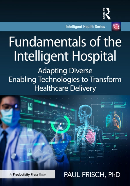 Fundamentals of the Intelligent Hospital: Adapting Diverse Enabling Technologies to Transform Healthcare Delivery