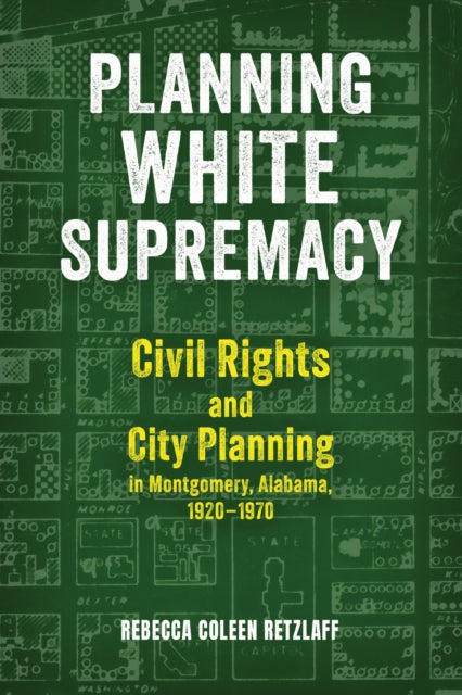 Planning White Supremacy: Civil Rights and City Planning in Montgomery, Alabama, 1920–1970