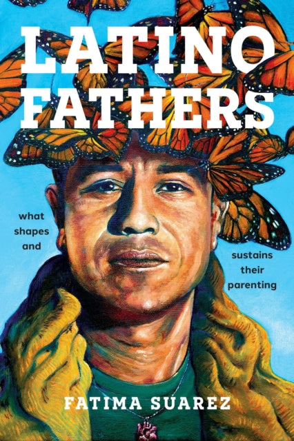 Latino Fathers: What Shapes and Sustains Their Parenting