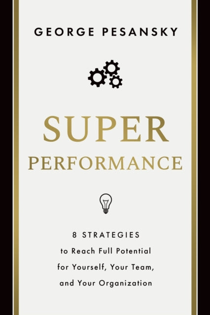 Superperformance: 8 Strategies to Reach Full Potential for Yourself, Your Team, and Your Organization