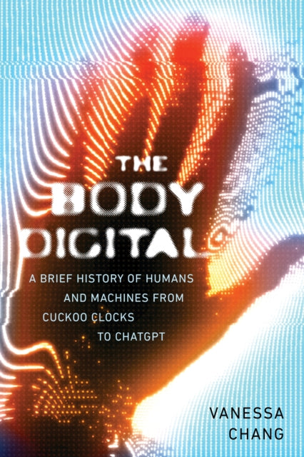 The Body Digital: A Brief History of Humans and Machines from Cuckoo Clocks to ChatGPT