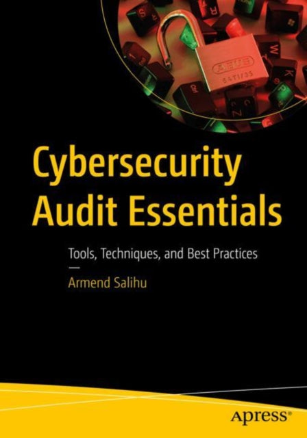 Cybersecurity Audit Essentials: Tools, Techniques, and Best Practices
