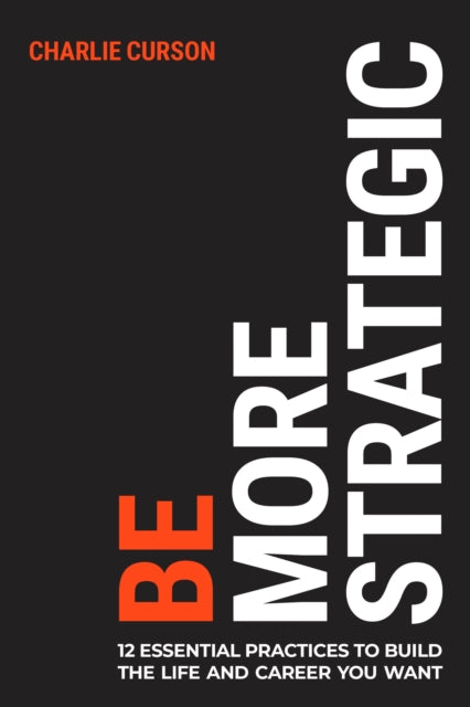 Be More Strategic: 12 essential practices to build the life and career you want