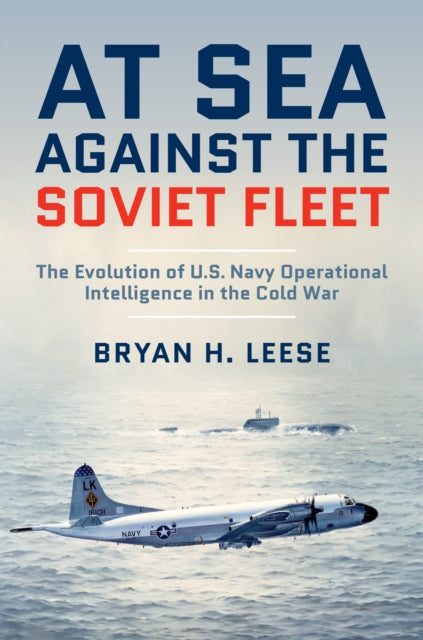 At Sea Against the Soviet Fleet: The Evolution of U.S. Navy Operational Intelligence in the Cold War