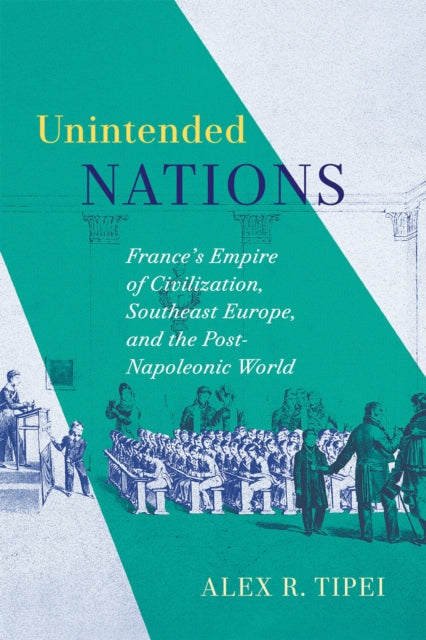 Unintended Nations: France's Empire of Civilization, Southeast Europe, and the Post-Napoleonic World