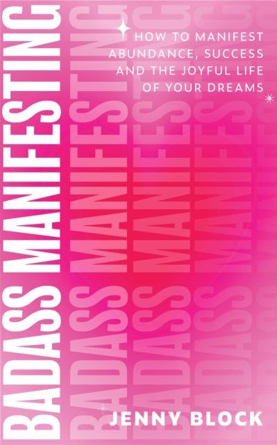 Badass Manifesting: How to Manifest Abundance, Success and the Joyful Life of Your Dreams