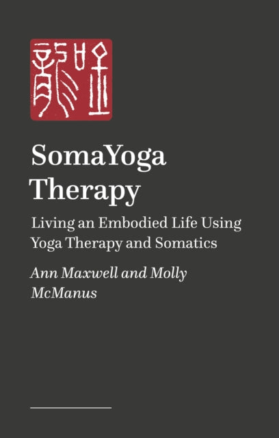 SomaYoga Therapy: Living an Embodied Life Using Yoga Therapy and Somatics